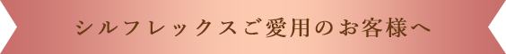 シルフレックスご愛用のお客様へ